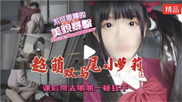 课后激情调教：超萌双马尾萝莉被带去狂干到高潮连连